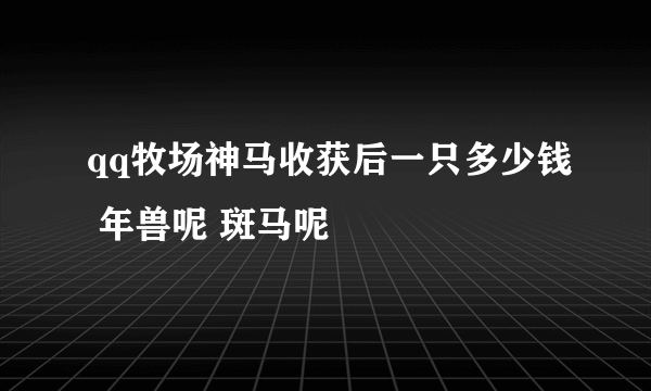 qq牧场神马收获后一只多少钱 年兽呢 斑马呢