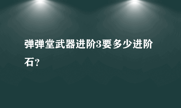 弹弹堂武器进阶3要多少进阶石？