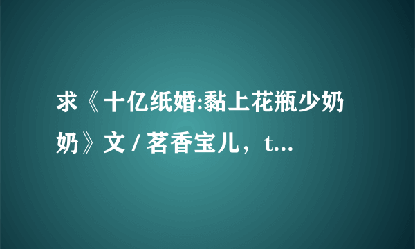 求《十亿纸婚:黏上花瓶少奶奶》文 / 茗香宝儿，txt全本小说。