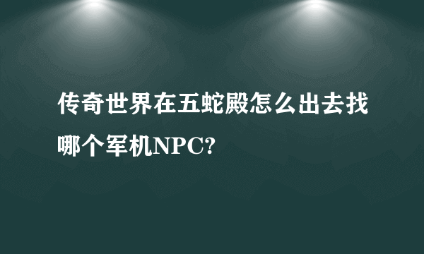 传奇世界在五蛇殿怎么出去找哪个军机NPC?