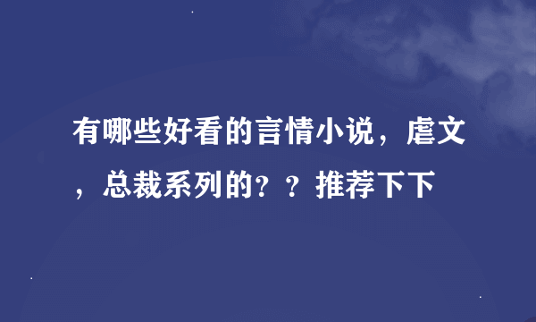 有哪些好看的言情小说，虐文，总裁系列的？？推荐下下