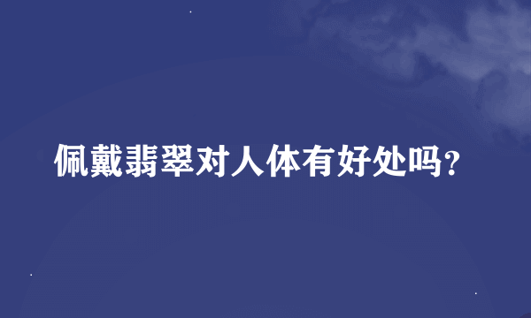 佩戴翡翠对人体有好处吗？