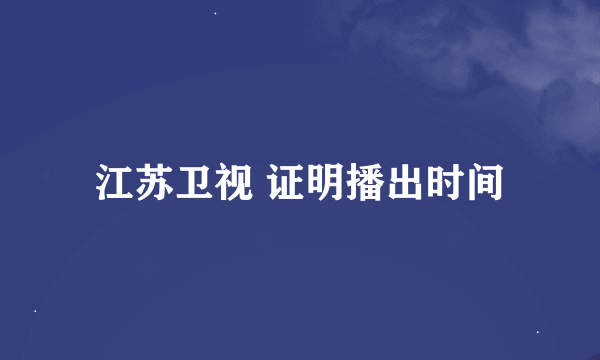 江苏卫视 证明播出时间