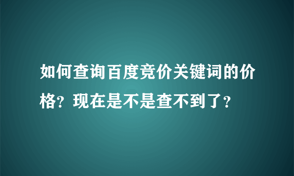 如何查询百度竞价关键词的价格？现在是不是查不到了？