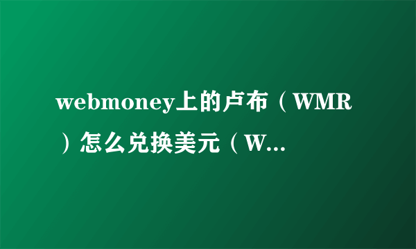 webmoney上的卢布（WMR）怎么兑换美元（WMZ）？