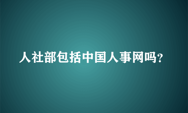 人社部包括中国人事网吗？