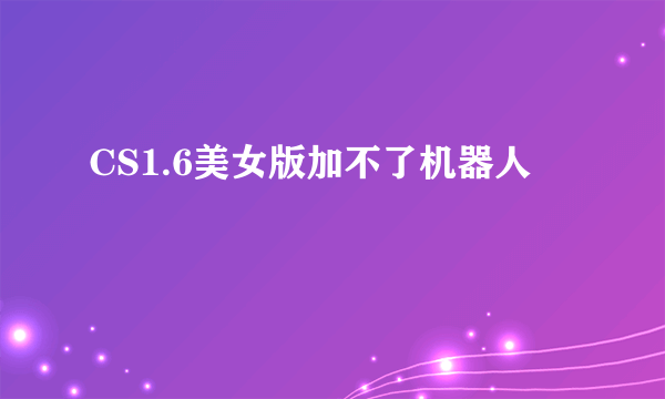 CS1.6美女版加不了机器人