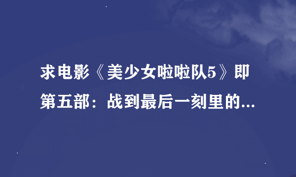 求电影《美少女啦啦队5》即第五部：战到最后一刻里的所有歌曲，部分也可以！超级感谢！邮箱：wangqn78@yah