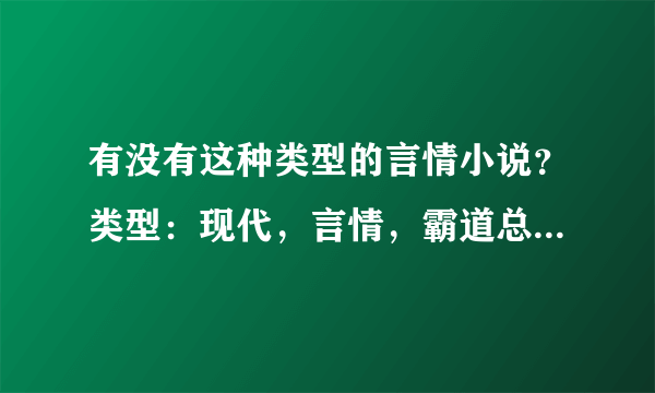 有没有这种类型的言情小说？类型：现代，言情，霸道总裁，女主还是高中生，男主28岁左右，老牛吃嫩草，