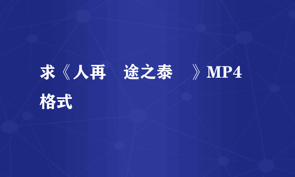 求《人再囧途之泰囧》MP4 格式