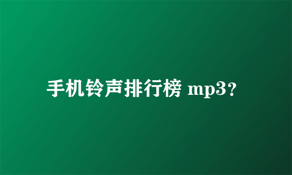 手机铃声排行榜 mp3？