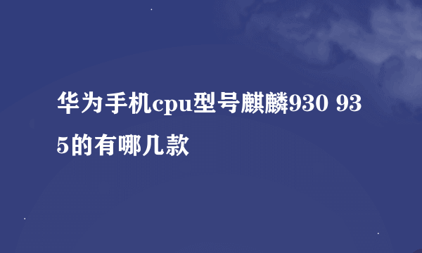 华为手机cpu型号麒麟930 935的有哪几款