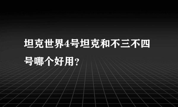 坦克世界4号坦克和不三不四号哪个好用？