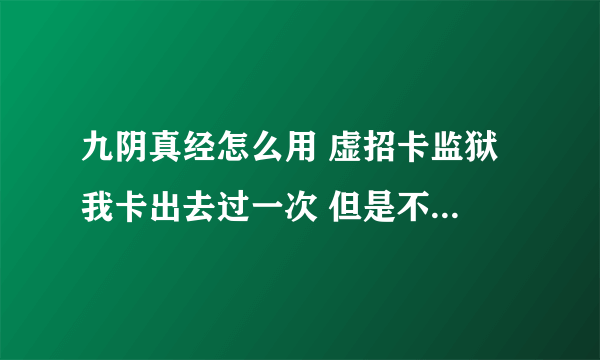 九阴真经怎么用 虚招卡监狱 我卡出去过一次 但是不知道怎么卡的