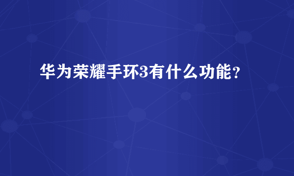 华为荣耀手环3有什么功能？