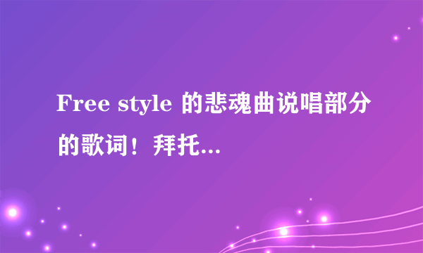 Free style 的悲魂曲说唱部分的歌词！拜托各位了 3Q