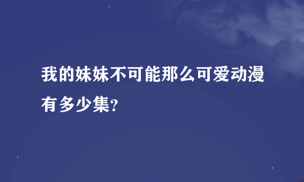 我的妹妹不可能那么可爱动漫有多少集？