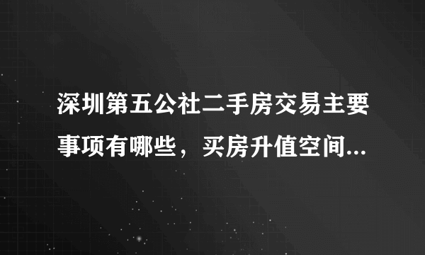 深圳第五公社二手房交易主要事项有哪些，买房升值空间有多大？