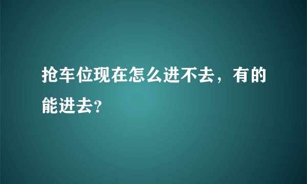 抢车位现在怎么进不去，有的能进去？