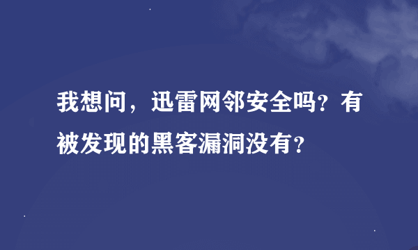 我想问，迅雷网邻安全吗？有被发现的黑客漏洞没有？