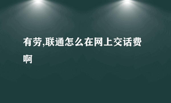 有劳,联通怎么在网上交话费啊