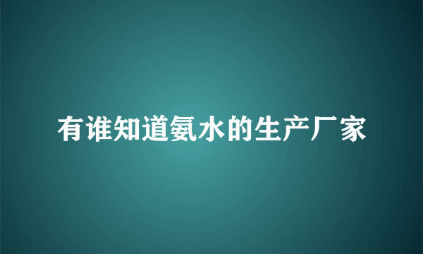 有谁知道氨水的生产厂家