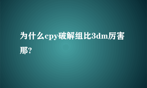 为什么cpy破解组比3dm厉害那?