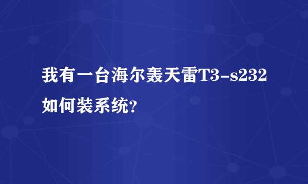 我有一台海尔轰天雷T3-s232如何装系统？