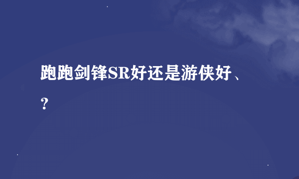 跑跑剑锋SR好还是游侠好、？