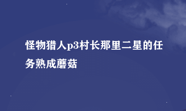 怪物猎人p3村长那里二星的任务熟成蘑菇