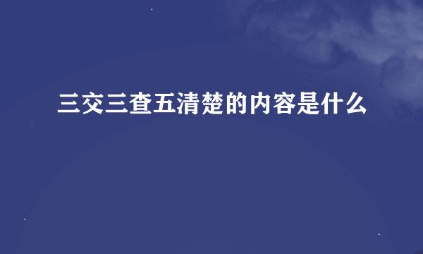 三交三查五清楚的内容是什么