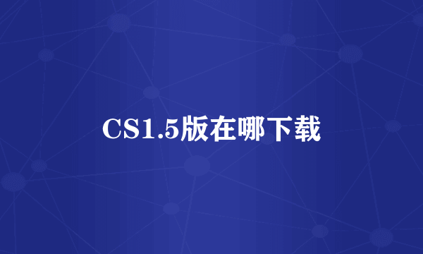 CS1.5版在哪下载