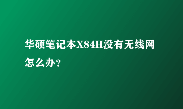 华硕笔记本X84H没有无线网怎么办？