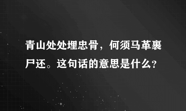 青山处处埋忠骨，何须马革裹尸还。这句话的意思是什么？