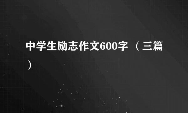 中学生励志作文600字 （三篇）