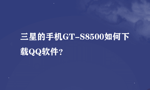 三星的手机GT-S8500如何下载QQ软件？