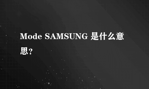 Mode SAMSUNG 是什么意思？