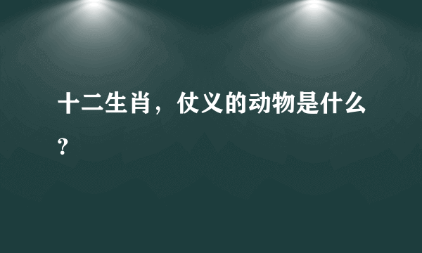 十二生肖，仗义的动物是什么？