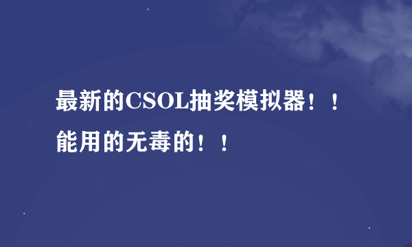 最新的CSOL抽奖模拟器！！能用的无毒的！！