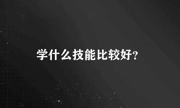 学什么技能比较好？