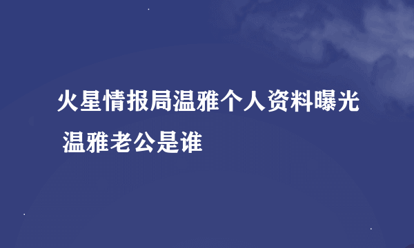 火星情报局温雅个人资料曝光 温雅老公是谁