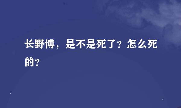 长野博，是不是死了？怎么死的？