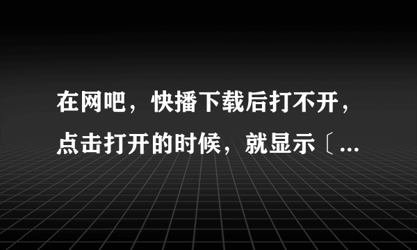 在网吧，快播下载后打不开，点击打开的时候，就显示〔指定路径不存在，请检测路径〕有办法解决没？