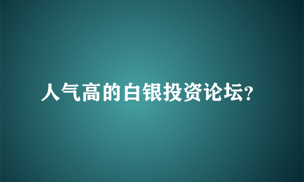 人气高的白银投资论坛？