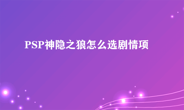 PSP神隐之狼怎么选剧情项