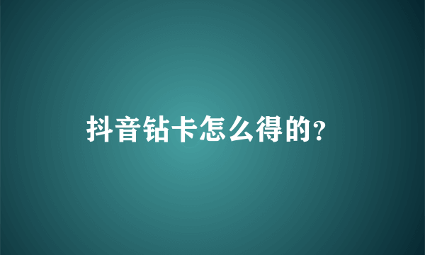 抖音钻卡怎么得的？