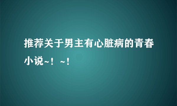 推荐关于男主有心脏病的青春小说~！~！