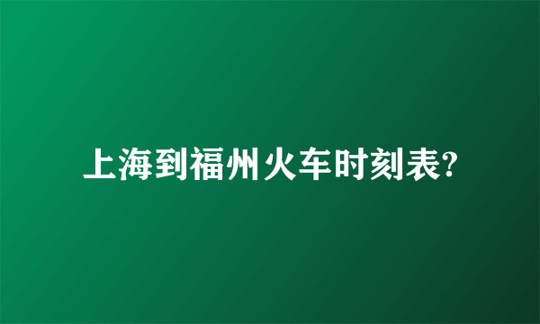 上海到福州火车时刻表?