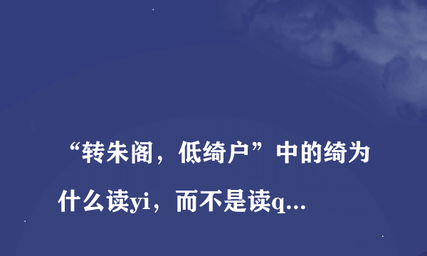 
“转朱阁，低绮户”中的绮为什么读yi，而不是读qi呢？

