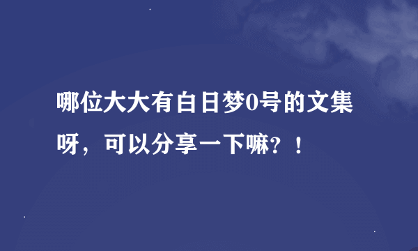 哪位大大有白日梦0号的文集呀，可以分享一下嘛？！